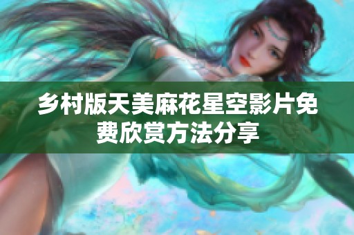 乡村版天美麻花星空影片免费欣赏方法分享
