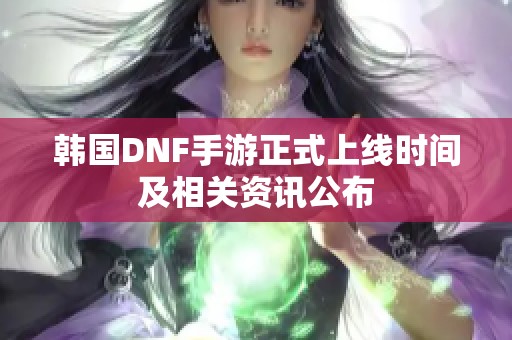 韩国DNF手游正式上线时间及相关资讯公布