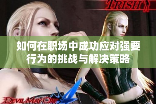 如何在职场中成功应对强要行为的挑战与解决策略