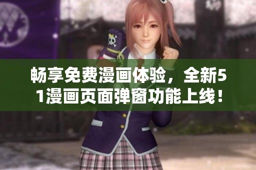 畅享免费漫画体验，全新51漫画页面弹窗功能上线！