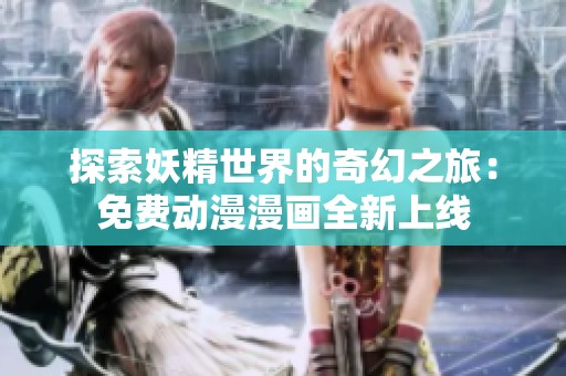 探索妖精世界的奇幻之旅：免费动漫漫画全新上线