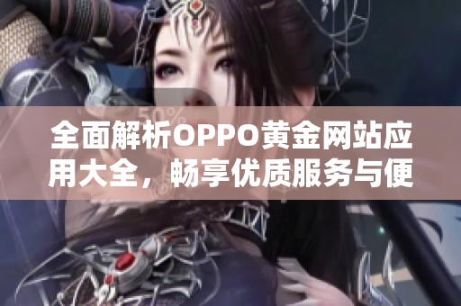 全面解析OPPO黄金网站应用大全，畅享优质服务与便利体验