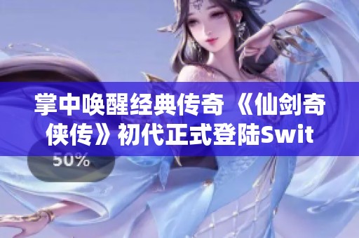 掌中唤醒经典传奇 《仙剑奇侠传》初代正式登陆Switch平台