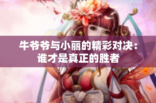 牛爷爷与小丽的精彩对决：谁才是真正的胜者