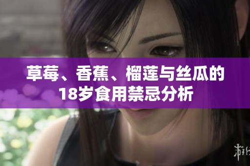 草莓、香蕉、榴莲与丝瓜的18岁食用禁忌分析
