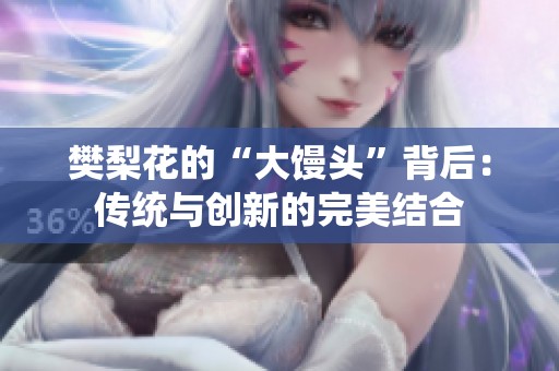 樊梨花的“大馒头”背后：传统与创新的完美结合