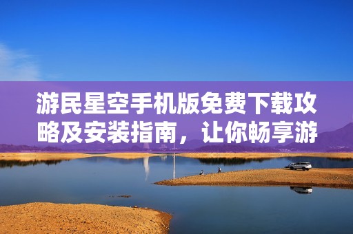 游民星空手机版免费下载攻略及安装指南，让你畅享游戏乐趣