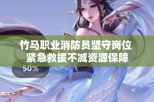 竹马职业消防员坚守岗位 紧急救援不减资源保障