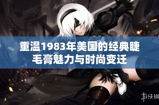 重温1983年美国的经典睫毛膏魅力与时尚变迁