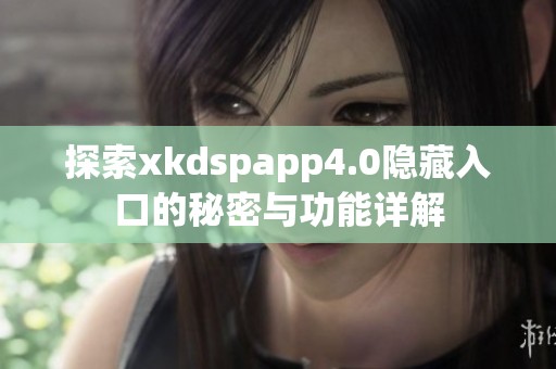 探索xkdspapp4.0隐藏入口的秘密与功能详解