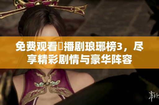 免费观看熱播剧琅琊榜3，尽享精彩剧情与豪华阵容