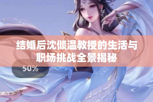 结婚后沈倾温教授的生活与职场挑战全景揭秘