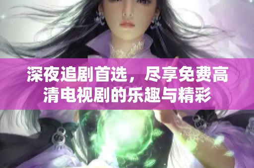 深夜追剧首选，尽享免费高清电视剧的乐趣与精彩