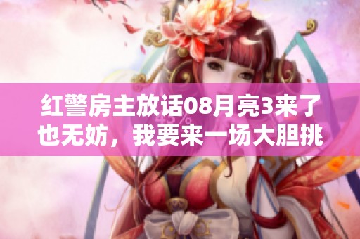 红警房主放话08月亮3来了也无妨，我要来一场大胆挑战！