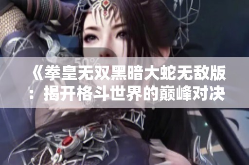 《拳皇无双黑暗大蛇无敌版：揭开格斗世界的巅峰对决序幕》