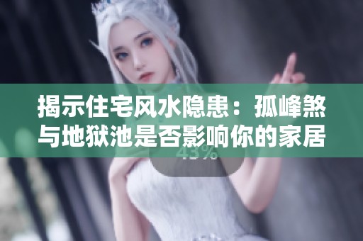 揭示住宅风水隐患：孤峰煞与地狱池是否影响你的家居环境