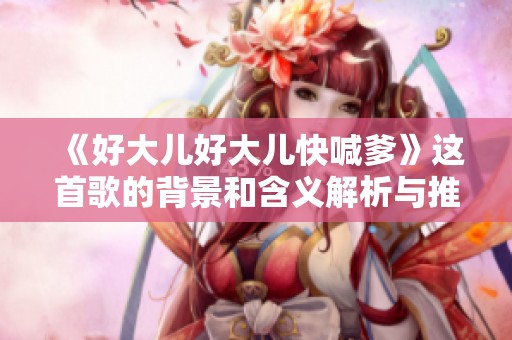 《好大儿好大儿快喊爹》这首歌的背景和含义解析与推荐