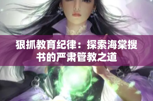 狠抓教育纪律：探索海棠搜书的严肃管教之道