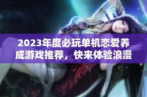 2023年度必玩单机恋爱养成游戏推荐，快来体验浪漫故事