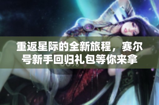 重返星际的全新旅程，赛尔号新手回归礼包等你来拿
