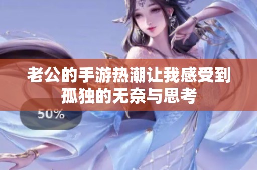老公的手游热潮让我感受到孤独的无奈与思考