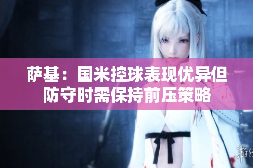 萨基：国米控球表现优异但防守时需保持前压策略