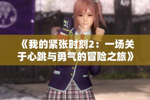 《我的紧张时刻2：一场关于心跳与勇气的冒险之旅》
