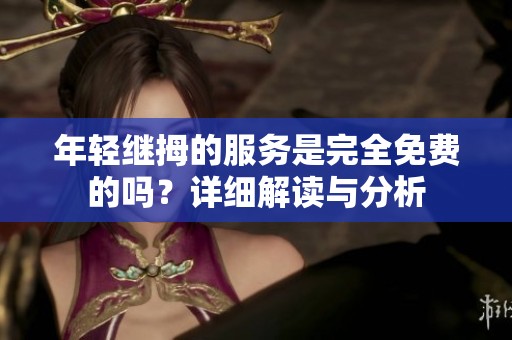 年轻继拇的服务是完全免费的吗？详细解读与分析
