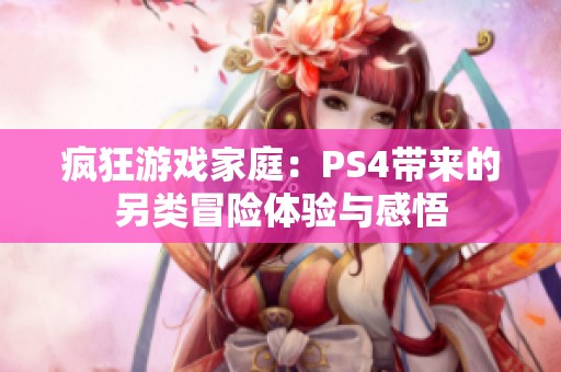 疯狂游戏家庭：PS4带来的另类冒险体验与感悟