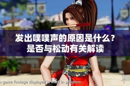 发出噗噗声的原因是什么？是否与松动有关解读