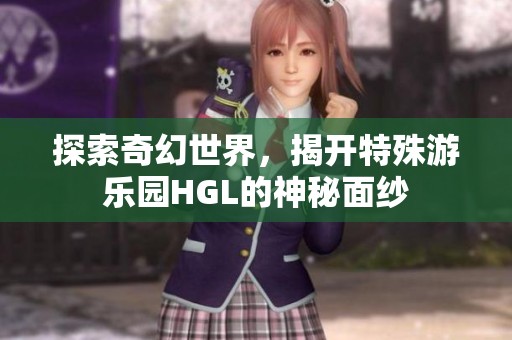 探索奇幻世界，揭开特殊游乐园HGL的神秘面纱