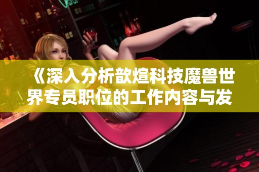 《深入分析歆煊科技魔兽世界专员职位的工作内容与发展前景》