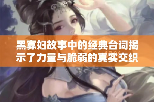 黑寡妇故事中的经典台词揭示了力量与脆弱的真实交织