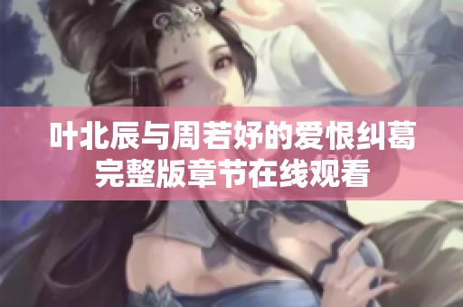 叶北辰与周若妤的爱恨纠葛完整版章节在线观看