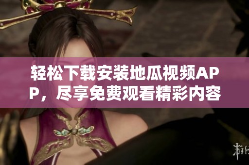 轻松下载安装地瓜视频APP，尽享免费观看精彩内容