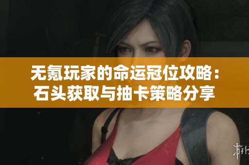 无氪玩家的命运冠位攻略：石头获取与抽卡策略分享