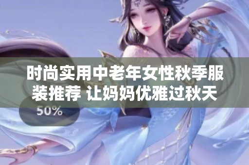 时尚实用中老年女性秋季服装推荐 让妈妈优雅过秋天