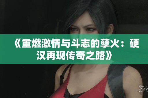 《重燃激情与斗志的孽火：硬汉再现传奇之路》