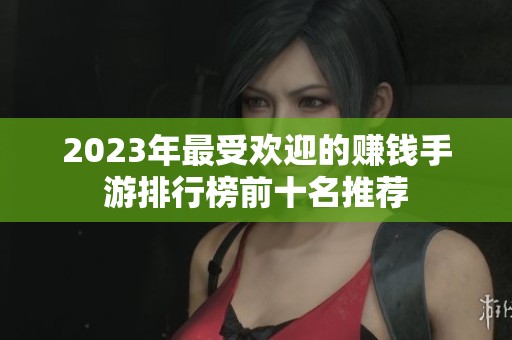 2023年最受欢迎的赚钱手游排行榜前十名推荐