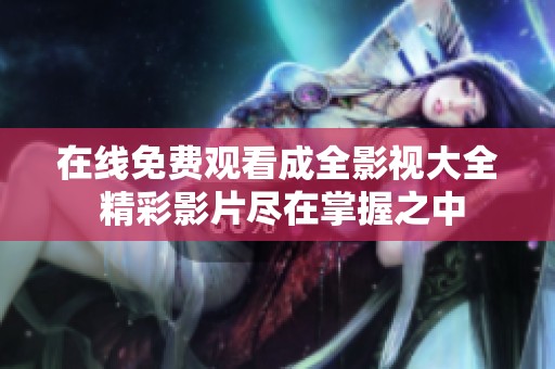 在线免费观看成全影视大全 精彩影片尽在掌握之中