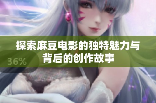 探索麻豆电影的独特魅力与背后的创作故事