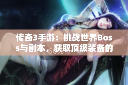 传奇3手游：挑战世界Boss与副本，获取顶级装备的全面攻略