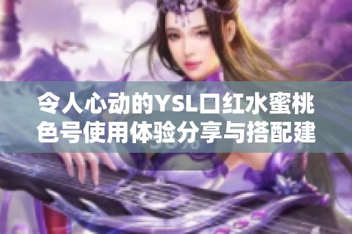 令人心动的YSL口红水蜜桃色号使用体验分享与搭配建议