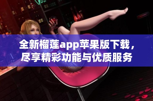 全新榴莲app苹果版下载，尽享精彩功能与优质服务