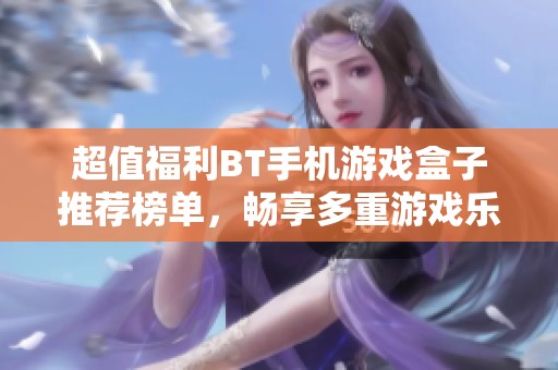 超值福利BT手机游戏盒子推荐榜单，畅享多重游戏乐趣