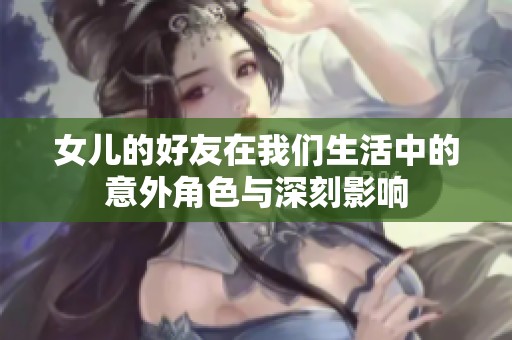 女儿的好友在我们生活中的意外角色与深刻影响