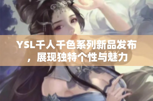 YSL千人千色系列新品发布，展现独特个性与魅力