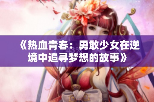 《热血青春：勇敢少女在逆境中追寻梦想的故事》