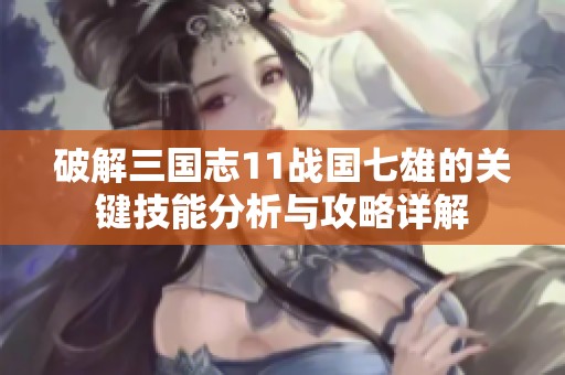 破解三国志11战国七雄的关键技能分析与攻略详解