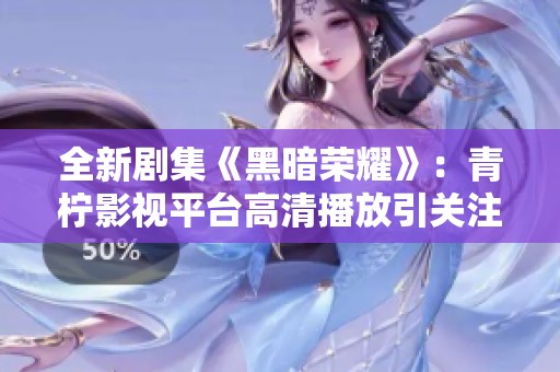 全新剧集《黑暗荣耀》：青柠影视平台高清播放引关注